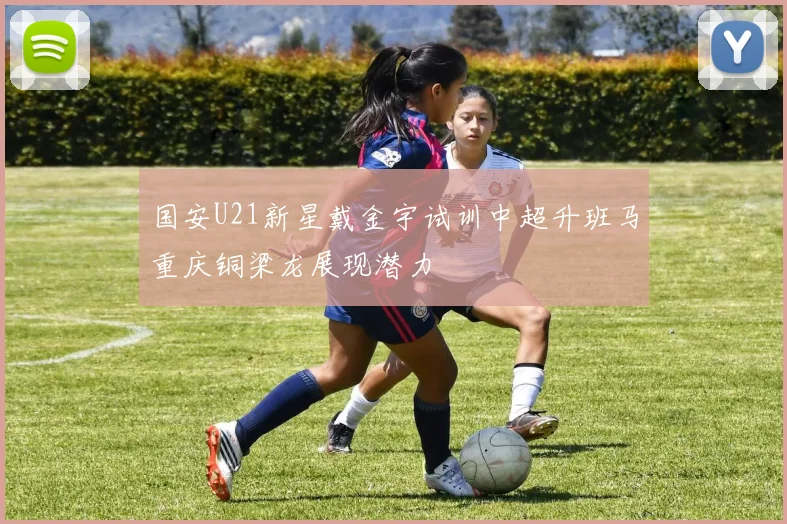 国安U21新星戴金宇试训中超升班马重庆铜梁龙展现潜力