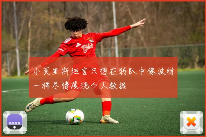 小莫里斯坦言只想在弱队中像波特一样尽情展现个人数据