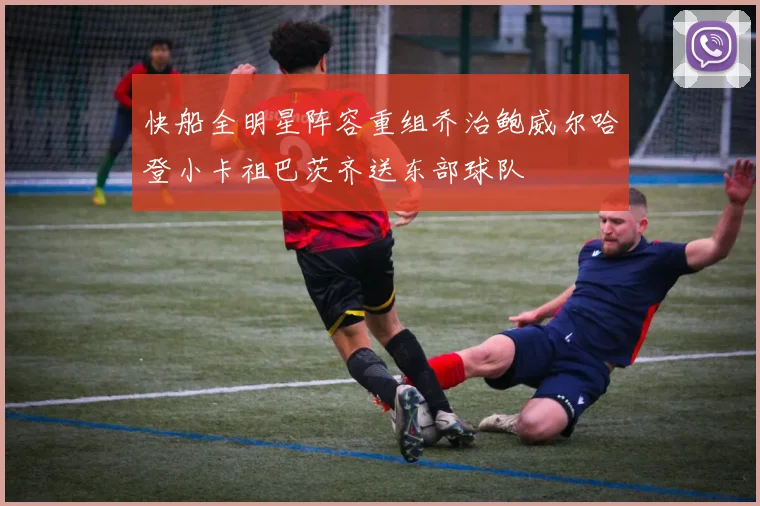 快船全明星阵容重组乔治鲍威尔哈登小卡祖巴茨齐送东部球队