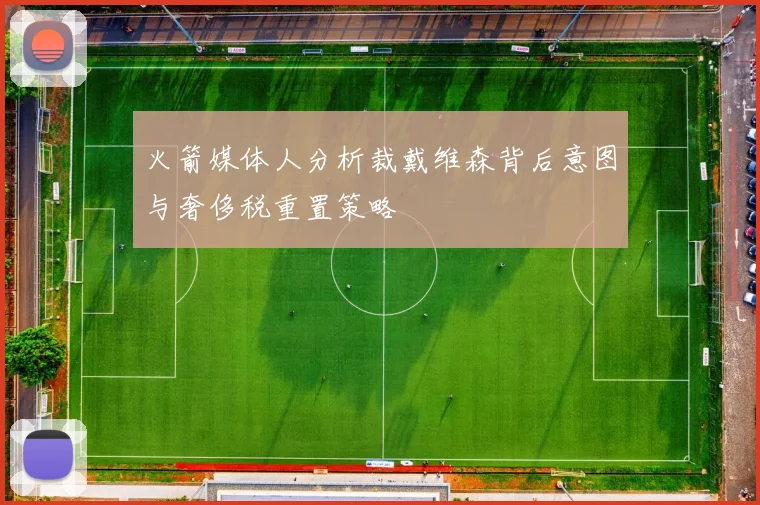 火箭媒体人分析裁戴维森背后意图与奢侈税重置策略