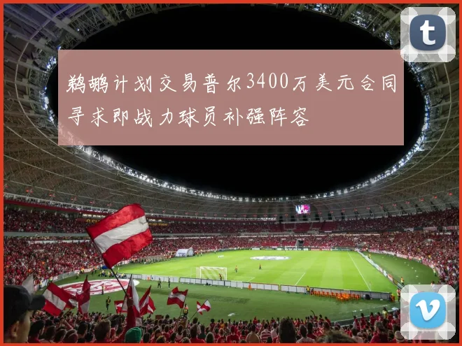 鹈鹕计划交易普尔3400万美元合同寻求即战力球员补强阵容