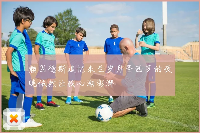 赖因德斯追忆米兰岁月圣西罗的夜晚依然让我心潮澎湃