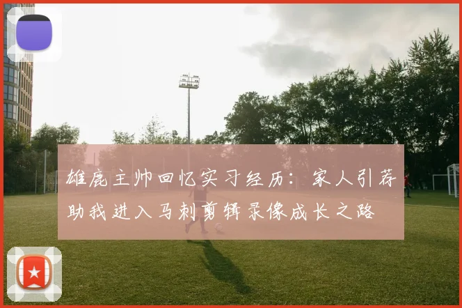 雄鹿主帅回忆实习经历：家人引荐助我进入马刺剪辑录像成长之路