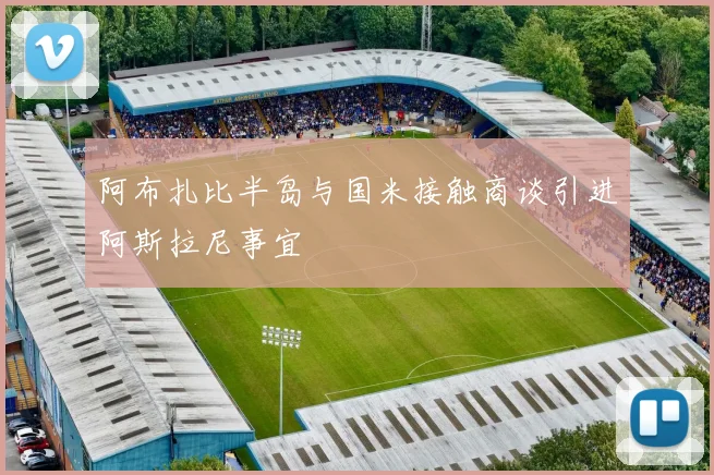 阿布扎比半岛与国米接触商谈引进阿斯拉尼事宜
