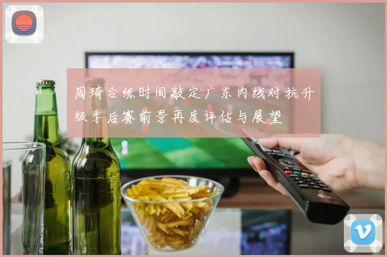 周琦合练时间敲定广东内线对抗升级季后赛前景再度评估与展望