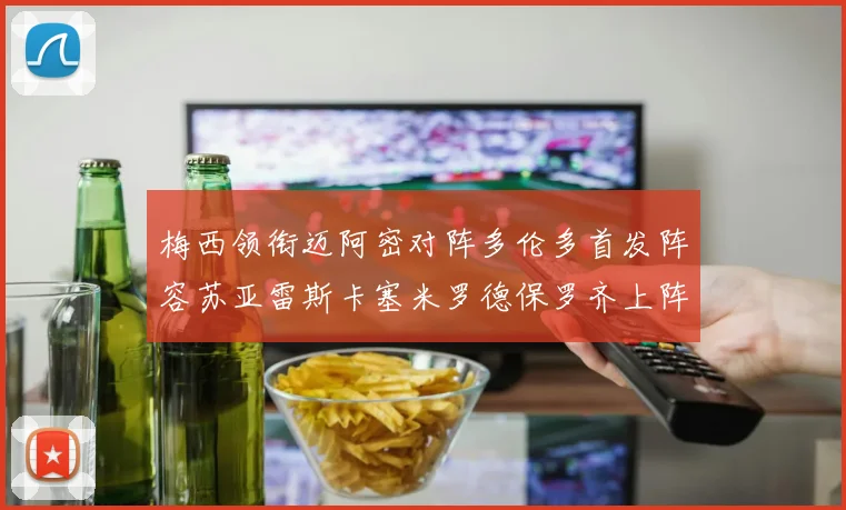梅西领衔迈阿密对阵多伦多首发阵容苏亚雷斯卡塞米罗德保罗齐上阵